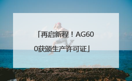 再启新程！AG600获颁生产许可证