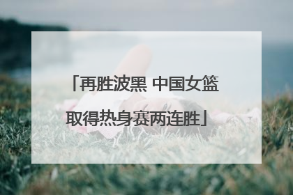 再胜波黑 中国女篮取得热身赛两连胜