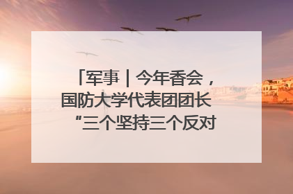 军事｜今年香会，国防大学代表团团长“三个坚持三个反对”说明了什么？