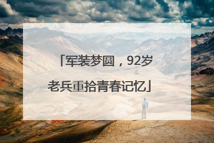军装梦圆，92岁老兵重拾青春记忆
