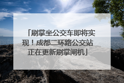 刷掌坐公交车即将实现！成都二环路公交站正在更新刷掌闸机