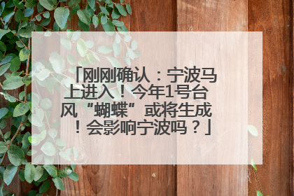 刚刚确认：宁波马上进入！今年1号台风“蝴蝶”或将生成！会影响宁波吗？