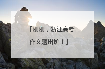 刚刚，浙江高考作文题出炉！