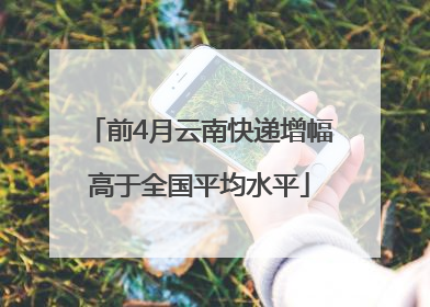 前4月云南快递增幅高于全国平均水平
