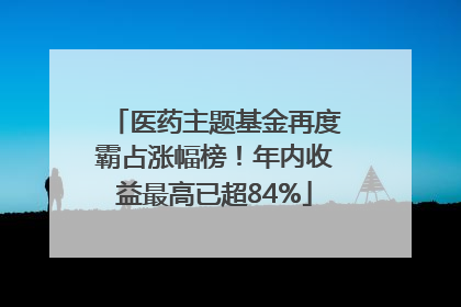 医药主题基金再度霸占涨幅榜！年内收益最高已超84%