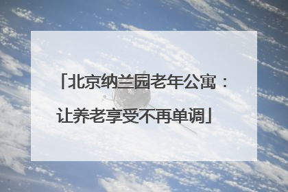 北京纳兰园老年公寓：让养老享受不再单调