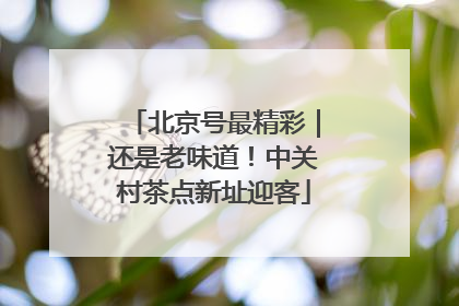 北京号最精彩｜还是老味道！中关村茶点新址迎客