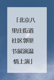 北京八里庄街道社区邻里节展演温情上演