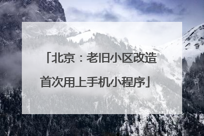 北京：老旧小区改造首次用上手机小程序