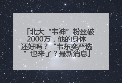 北大“韦神”粉丝破2000万，他的身体还好吗？“韦东奕严选”也来了？最新消息
