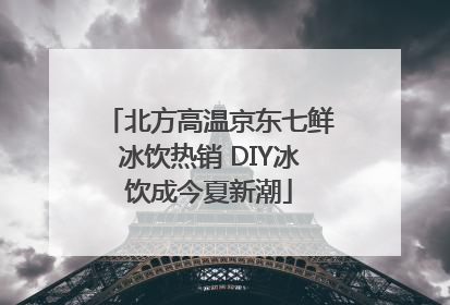 北方高温京东七鲜冰饮热销 DIY冰饮成今夏新潮