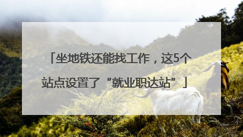 坐地铁还能找工作，这5个站点设置了“就业职达站”