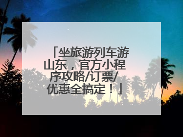 坐旅游列车游山东，官方小程序攻略/订票/优惠全搞定！
