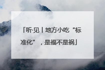 听·见丨地方小吃“标准化”，是福不是祸