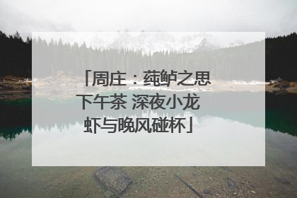 周庄：莼鲈之思下午茶 深夜小龙虾与晚风碰杯