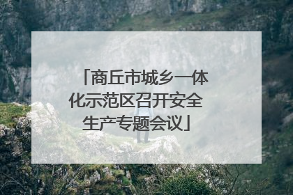 商丘市城乡一体化示范区召开安全生产专题会议
