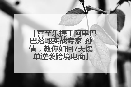 喜至乐携手阿里巴巴落地实战专家-孙倩，教你如何7天爆单逆袭跨境电商