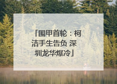 围甲首轮：柯洁手生告负 深圳龙华爆冷