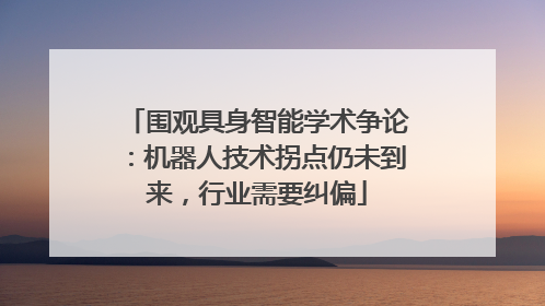围观具身智能学术争论：机器人技术拐点仍未到来，行业需要纠偏