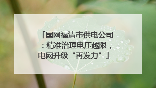 国网福清市供电公司：精准治理电压越限，电网升级“再发力”