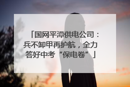 国网平潭供电公司：兵不卸甲再护航，全力答好中考“保电卷”