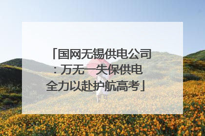 国网无锡供电公司：万无一失保供电 全力以赴护航高考