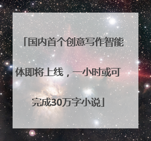 国内首个创意写作智能体即将上线，一小时或可完成30万字小说