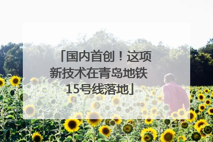 国内首创！这项新技术在青岛地铁15号线落地