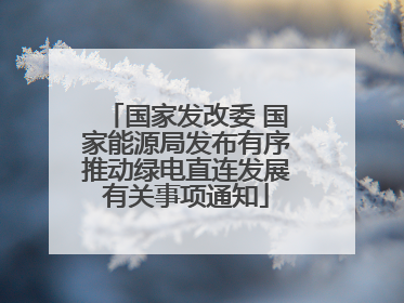 国家发改委 国家能源局发布有序推动绿电直连发展有关事项通知