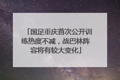 国足重庆首次公开训练热度不减，战巴林阵容将有较大变化