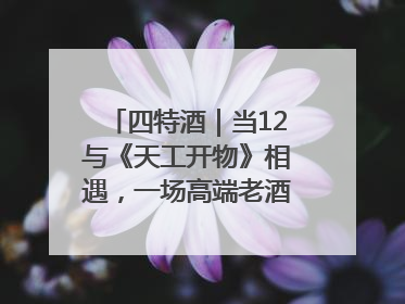 四特酒｜当12与《天工开物》相遇，一场高端老酒的“时间对话”即将启幕