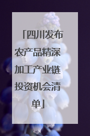 四川发布农产品精深加工产业链投资机会清单