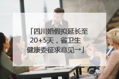 四川婚假拟延长至20+5天，省卫生健康委征求意见→