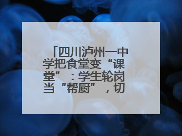 四川泸州一中学把食堂变“课堂”：学生轮岗当“帮厨”，切菜掌勺样样试