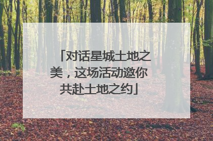 对话星城土地之美，这场活动邀你共赴土地之约