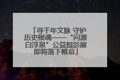 寻千年文脉 守护历史根魂——“问源白浮泉”公益摄影展即将落下帷幕