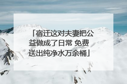 宿迁这对夫妻把公益做成了日常 免费送出纯净水万余桶