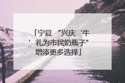 宁夏 “兴庆‘牛’礼为市民奶瓶子”增添更多选择
