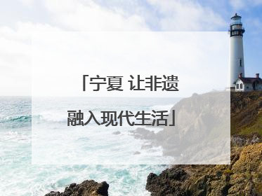 宁夏 让非遗融入现代生活