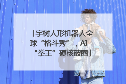 宇树人形机器人全球“格斗秀”，AI“拳王”硬核破圈