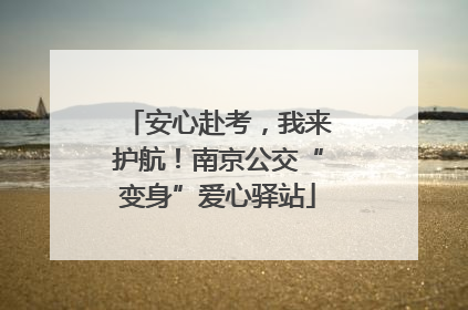 安心赴考，我来护航！南京公交“变身”爱心驿站