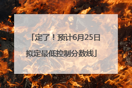 定了！预计6月25日拟定最低控制分数线