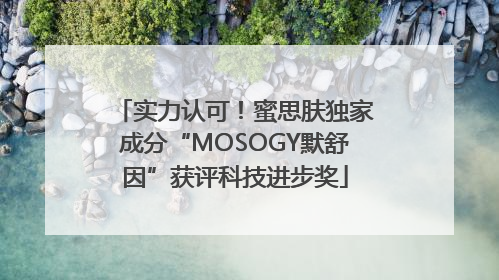 实力认可！蜜思肤独家成分“MOSOGY默舒因”获评科技进步奖