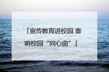 宣传教育进校园 奏响校园“同心曲”