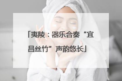 夷陵：器乐合奏“宜昌丝竹”声韵悠长