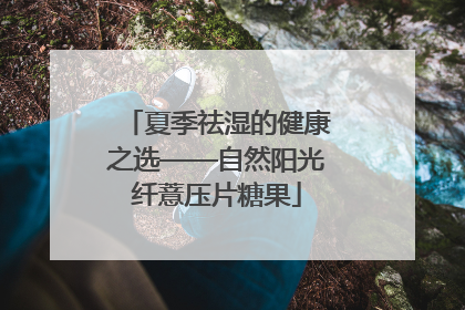 夏季祛湿的健康之选——自然阳光纤薏压片糖果