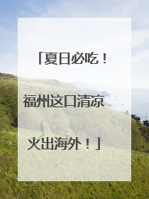 夏日必吃！福州这口清凉火出海外！