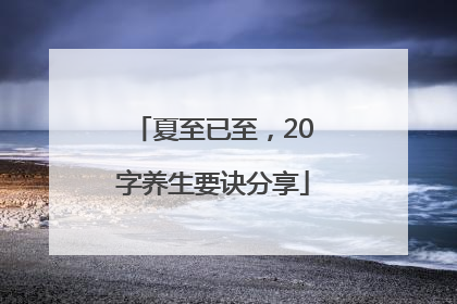 夏至已至，20字养生要诀分享