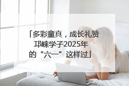 多彩童真，成长礼赞 邛崃学子2025年的“六一”这样过
