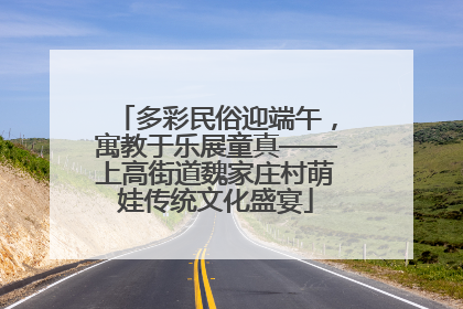多彩民俗迎端午，寓教于乐展童真——上高街道魏家庄村萌娃传统文化盛宴